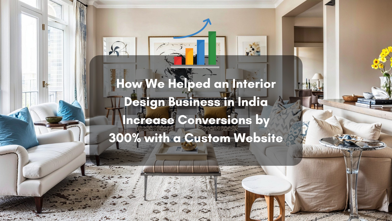You are currently viewing How We Helped an Interior Design Business in India Increase Conversions by 300% with a Custom Website